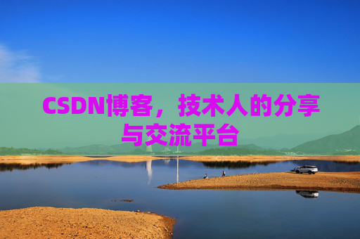 CSDN博客，技术人的分享与交流平台